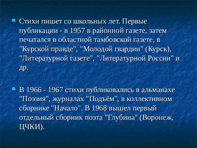 Стихи пишет со школьных лет. Первые публикации - в 1957 в районной газете, затем печатался в областной тамбовской газете, в 