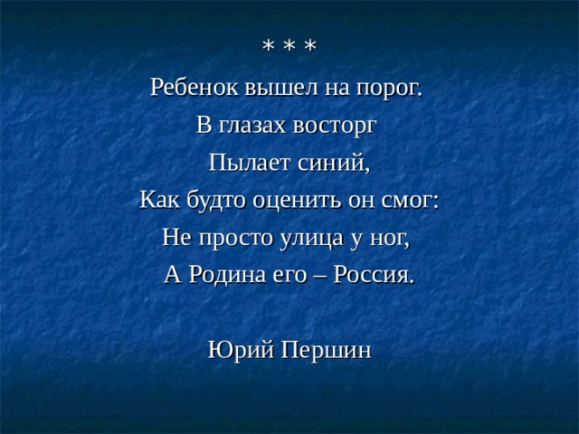 Ребенок вышел на порог. В глазах восторг Пылает синий,  Как будто оценить он смог: Не просто улица у ног, А Родина его – Россия.  Юрий Першин 