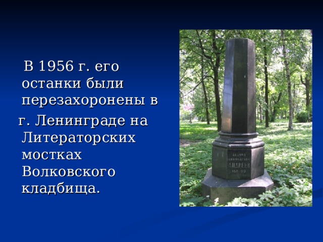  В 1956 г. его останки были перезахоронены в  г. Ленинграде на Литераторских мостках Волковского кладбища.   
