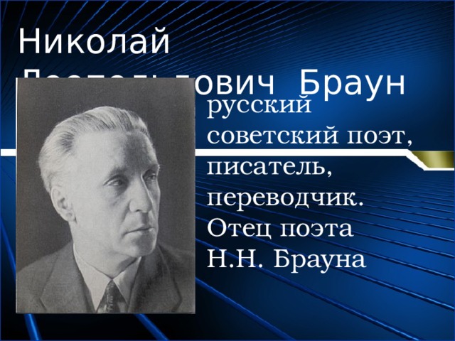 Николай Леопольдович Браун - русский советский поэт, писатель, переводчик. Отец поэта Н.Н. Брауна  