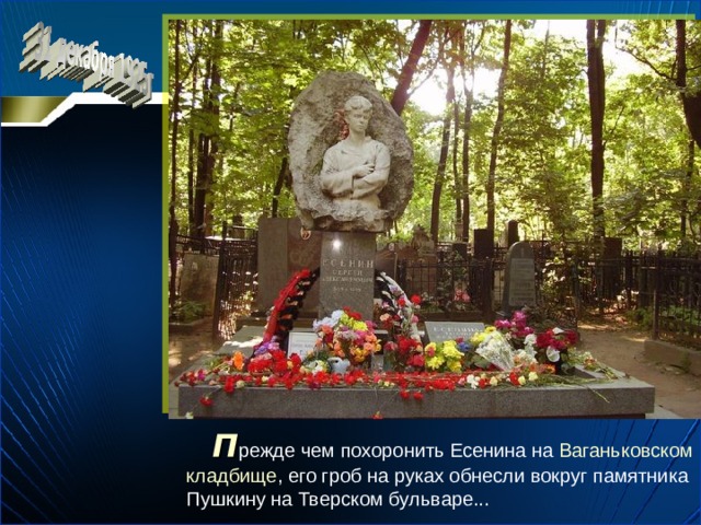   П режде чем похоронить Есенина на Ваганьковском кладбище , его гроб на руках обнесли вокруг памятника Пушкину на Тверском бульваре... 