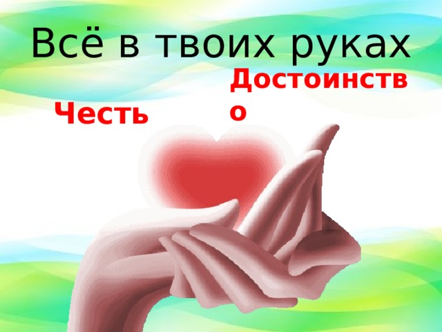 Всё в твоих руках Достоинство Честь 