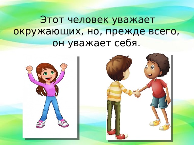  Этот человек уважает окружающих, но, прежде всего, он уважает себя.   