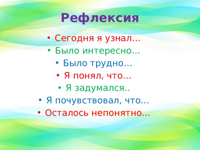 Рефлексия Сегодня я узнал… Было интересно… Было трудно… Я понял, что… Я задумался.. Я почувствовал, что… Осталось непонятно… 