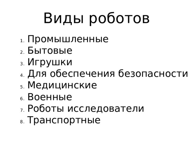 Виды роботов Промышленные Бытовые Игрушки Для обеспечения безопасности Медицинские Военные Роботы исследователи Транспортные  