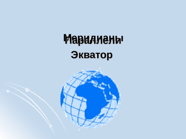   Меридианы   Параллели Экватор  