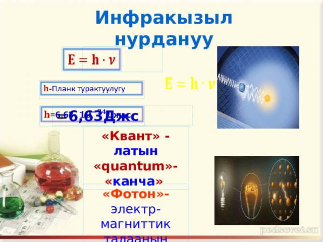 Инфракызыл нурдануу       = 6,63Джс   «Квант» - латын  «quantum»- « канча »  «Фотон»- электр-магниттик талаанын кванты 