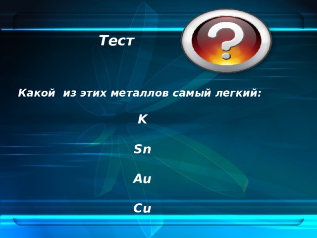Тест Какой из этих металлов самый легкий:  K  Sn  Au  Cu 