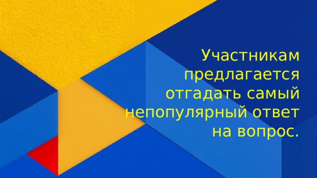 Участникам предлагается отгадать самый непопулярный ответ на вопрос.      