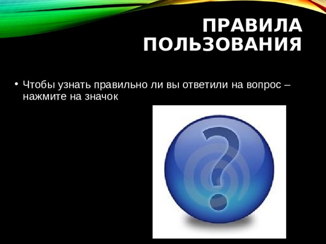 Правила пользования Чтобы узнать правильно ли вы ответили на вопрос – нажмите на значок 