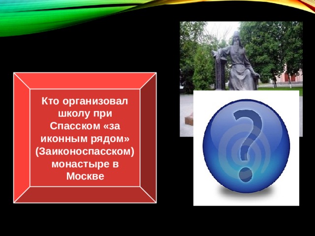 Кто организовал школу при Спасском «за иконным рядом» (Заиконоспасском) монастыре в Москве Симеон Полоцкий 