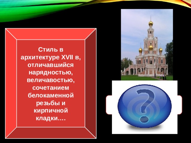 Стиль в архитектуре XVII в, отличавшийся нарядностью, величавостью, сочетанием белокаменной резьбы и кирпичной кладки…. Нарышкинское барокко  