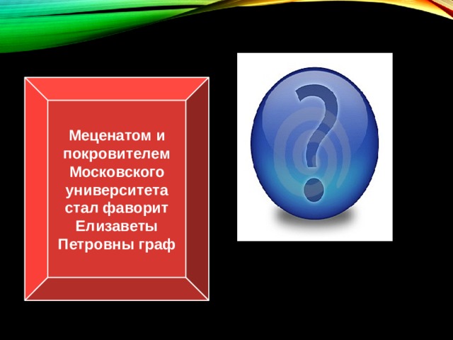 Меценатом и покровителем Московского университета стал фаворит Елизаветы Петровны граф И.И.Шувалов 