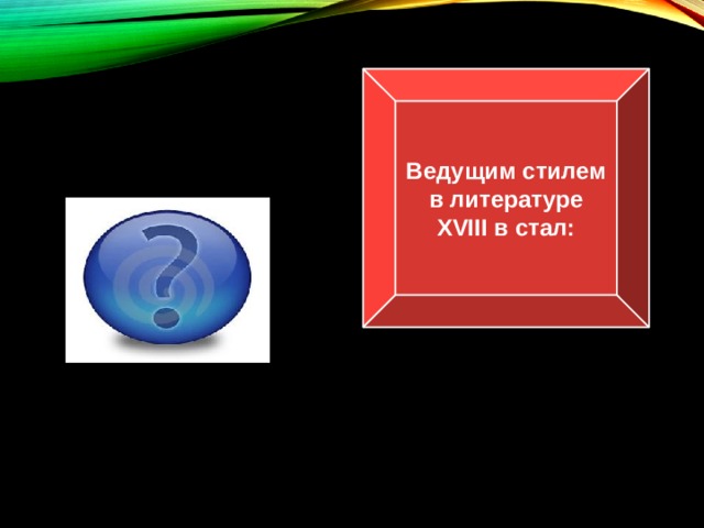 Ведущим стилем в литературе XVIII в стал: Классицизм 