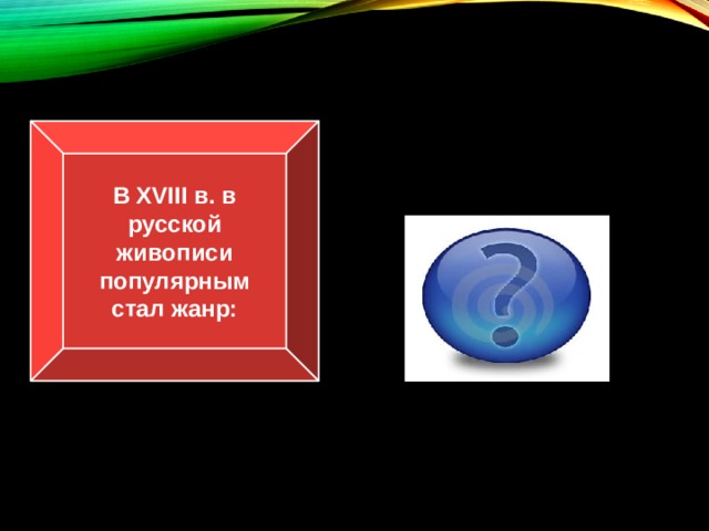 В XVIII в. в русской живописи популярным стал жанр: портретный 