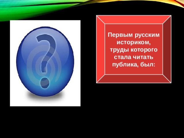 Первым русским историком, труды которого стала читать публика, был: Н.М.Карамзин 