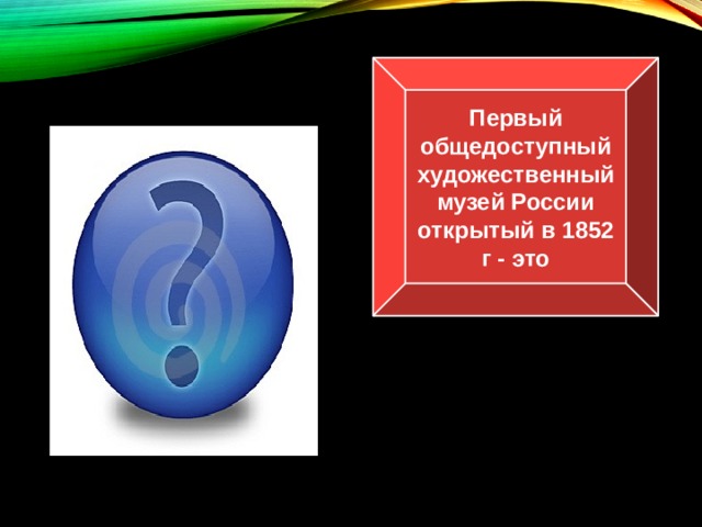 Первый общедоступный художественный музей России открытый в 1852 г - это Эрмитаж 