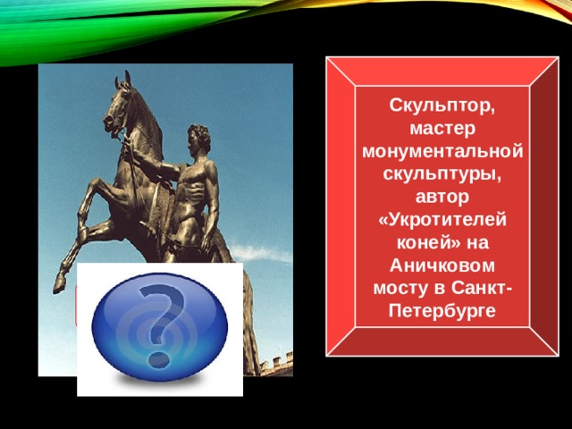 Скульптор, мастер монументальной скульптуры, автор «Укротителей коней» на Аничковом мосту в Санкт-Петербурге П.К.Клодт  