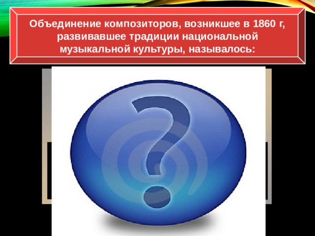 Объединение композиторов, возникшее в 1860 г, развивавшее традиции национальной музыкальной культуры, называлось: «Могучая кучка»  