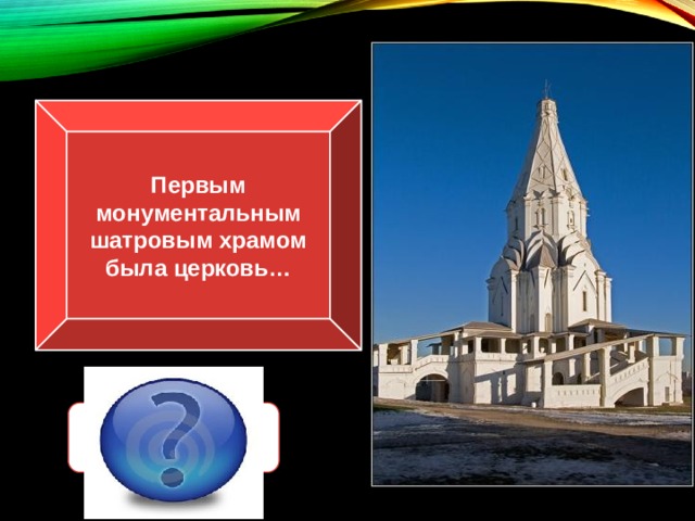 Первым монументальным шатровым храмом была церковь… Вознесения в Коломенском 
