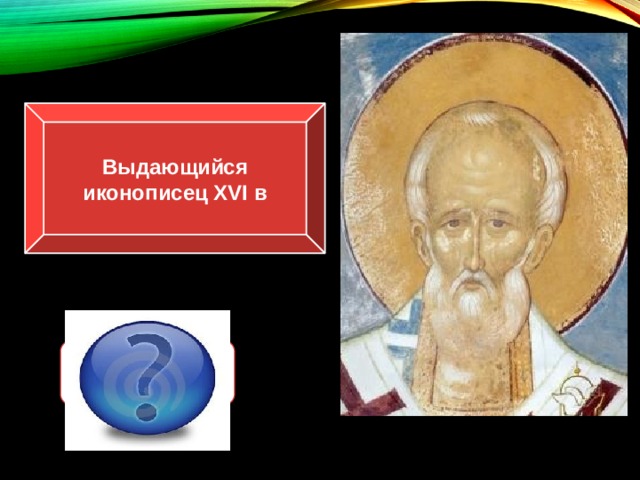 Выдающийся иконописец XVI в Дионисий 