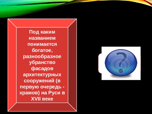 Под каким названием понимается богатое, разнообразное убранство фасадов архитектурных сооружений (в первую очередь - храмов) на Руси в XVII веке Узорочье 