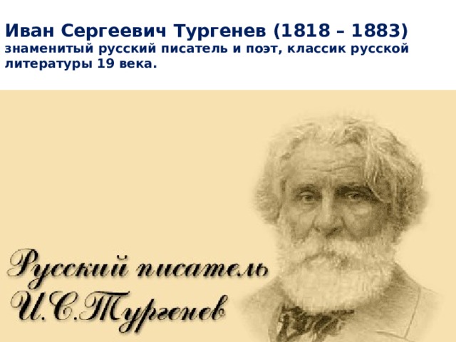 Иван Сергеевич Тургенев (1818 – 1883) знаменитый русский писатель и поэт, классик русской литературы 19 века. 