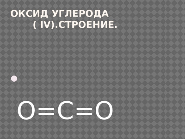 Оксид углерода ( IV).Строение.  О=С=О 