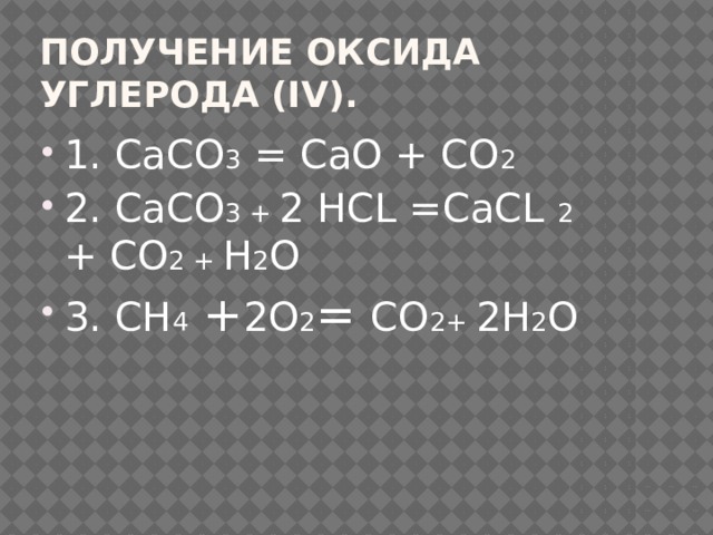 Получение оксида углерода (IV). 1. СаСО 3 = СаО + СО 2 2. СаСО 3 + 2 НСL =СаСL 2 + СО 2 + Н 2 О 3. СН 4 + 2О 2 = СО 2+ 2Н 2 О 