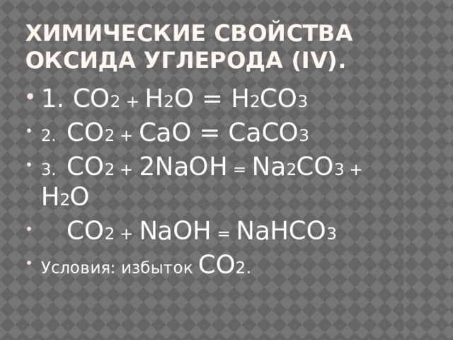 Химические свойства оксида углерода (IV). 1. СО 2 + Н 2 О = Н 2 СО 3 2. СО 2 + СаО = СаСО 3 3. СО 2 + 2NaОН = Na 2 СО 3 + Н 2 О  СО 2 + NaОН = NaНСО 3 Условия: избыток СО 2. 