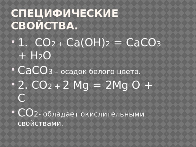 Специфические свойства. 1. СО 2 + Сa(ОН) 2 = СаСО 3 + Н 2 О СаСО 3 – осадок белого цвета. 2. СО 2 + 2 Мg = 2Мg О + С СО 2- обладает окислительными свойствами. 