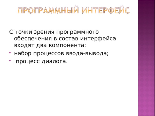 С точки зрения программного обеспечения в состав интерфейса входят два компонента: набор процессов ввода-вывода;  процесс диалога. 