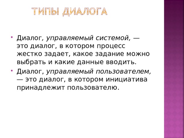 Диалог , управляемый системой, — это диалог, в котором процесс жестко задает, какое задание можно выбрать и какие данные вводить. Диалог, управляемый пользователем, — это диалог, в котором инициатива принадлежит пользователю . 