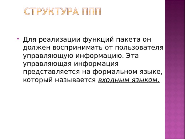 Для реализации функций пакета он должен воспринимать от пользователя управляющую информацию. Эта управляющая информация представляется на формальном языке, который называется входным языком.  