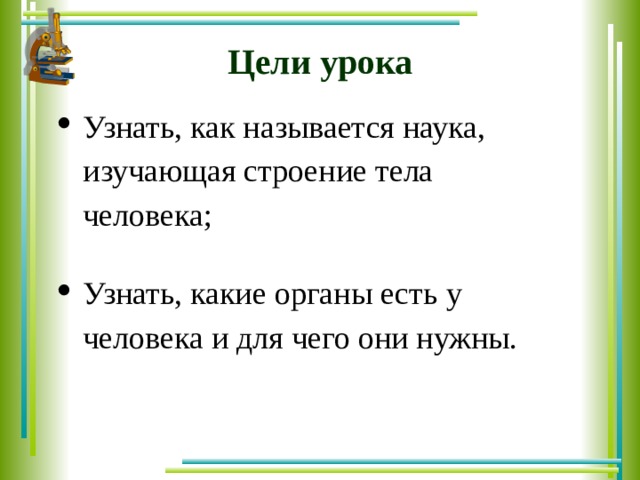 Узнать, как называется наука, изучающая строение тела человека;  Узнать, какие органы есть у человека и для чего они нужны. Цели урока 