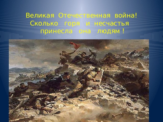  Великая Отечественная война!  Сколько горя и несчастья  принесла она людям !   