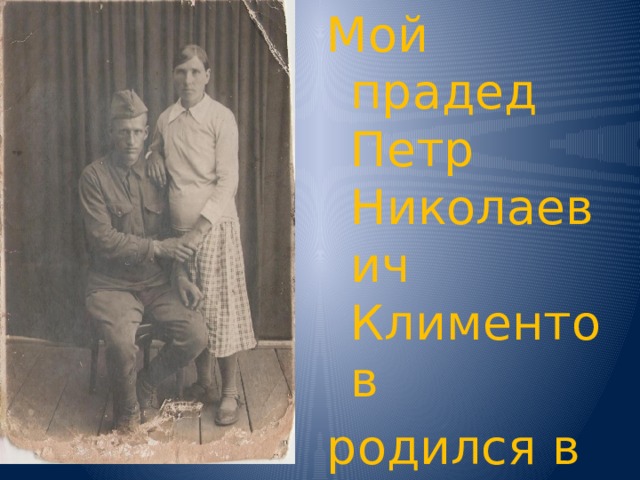 Мой прадед Петр Николаевич Климентов родился в 1908 году 