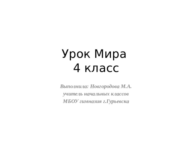 Урок Мира  4 класс Выполнила: Новгородова М.А. учитель начальных классов МБОУ гимназия г.Гурьевска 