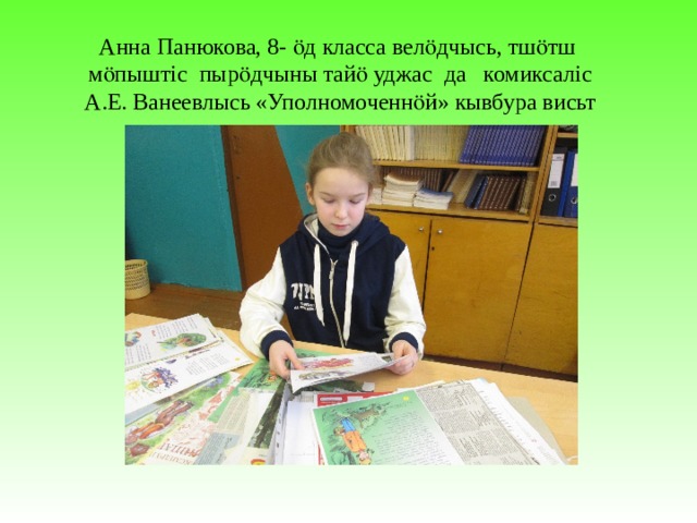 Анна Панюкова, 8- ӧд класса велӧдчысь, тшӧтш мӧпыштіс пырӧдчыны тайӧ уджас да комиксаліс А.Е. Ванеевлысь «Уполномоченнӧй» кывбура висьт 