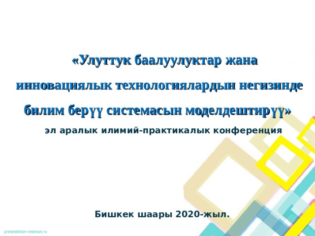  «Улуттук баалуулуктар жана инновациялык технологиялардын негизинде билим берүү системасын моделдештирүү»   эл аралык илимий-практикалык конференция        Бишкек шаары 2020-жыл.  