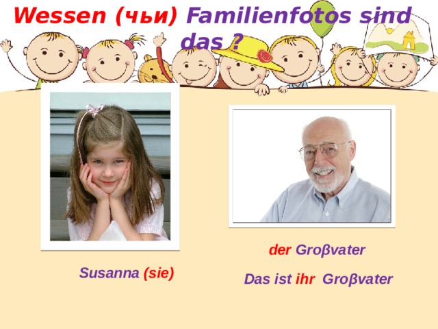 Wessen  (чьи) Familienfotos sind das ?   der Groβvater Susanna (sie) Das ist ihr Groβvater  