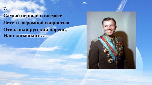  7. Самый первый в космосе Летел с огромной скоростью Отважный русский парень, Наш космонавт … 