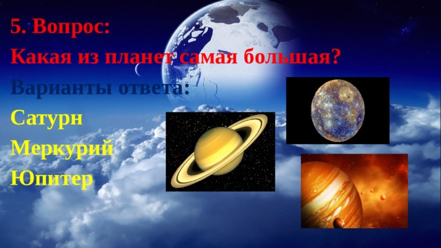 5. Вопрос: Какая из планет самая большая?   Варианты ответа: Сатурн   Меркурий   Юпитер     