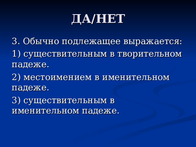 ДА/НЕТ 3. Обычно подлежащее выражается: 1) существительным в творительном падеже. 2) местоимением в именительном падеже. 3) существительным в именительном падеже. 