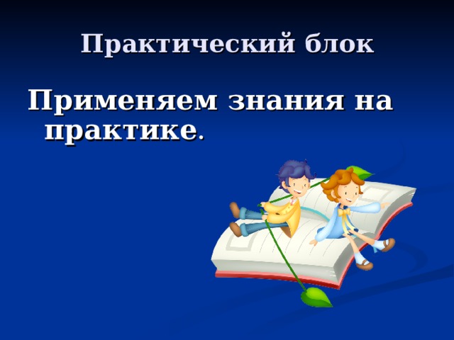 Практический блок Применяем знания на практике . 