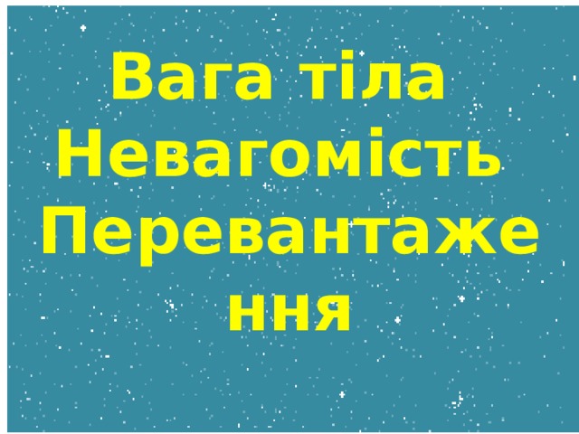    Вага тіла  Невагомість  Перевантаження 