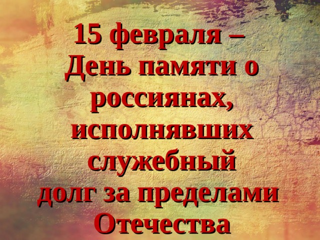 15 февраля –  День памяти о россиянах, исполнявших служебный  долг за пределами  Отечества 