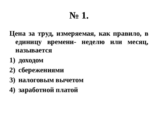 № 1. Цена за труд, измеряемая, как правило, в единицу времени- неделю или месяц, называется доходом сбережениями налоговым вычетом заработной платой 