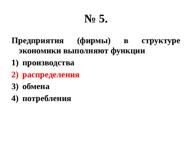 № 5. Предприятия (фирмы) в структуре экономики выполняют функции производства распределения обмена потребления 