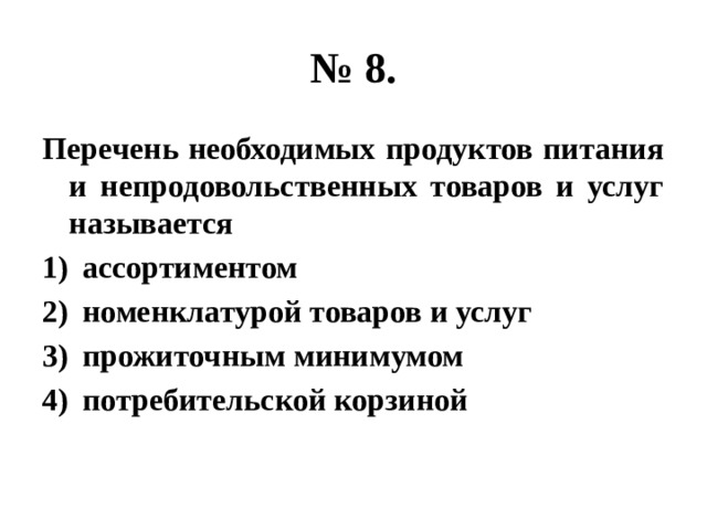№ 8. Перечень необходимых продуктов питания и непродовольственных товаров и услуг называется ассортиментом номенклатурой товаров и услуг прожиточным минимумом потребительской корзиной 